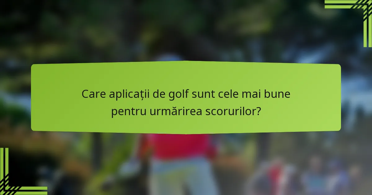 Care aplicații de golf sunt cele mai bune pentru urmărirea scorurilor?
