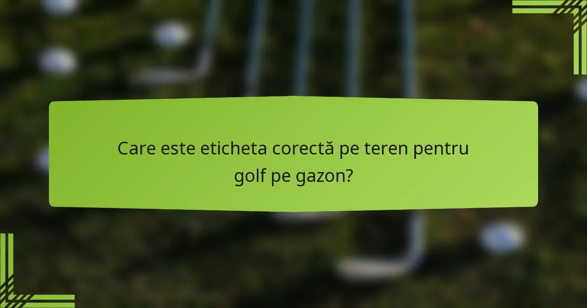 Care este eticheta corectă pe teren pentru golf pe gazon?