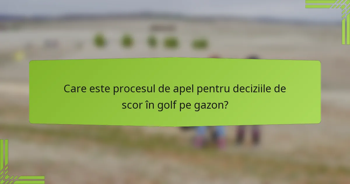 Care este procesul de apel pentru deciziile de scor în golf pe gazon?