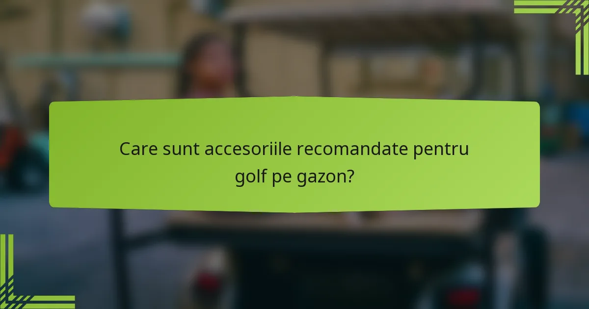 Care sunt accesoriile recomandate pentru golf pe gazon?