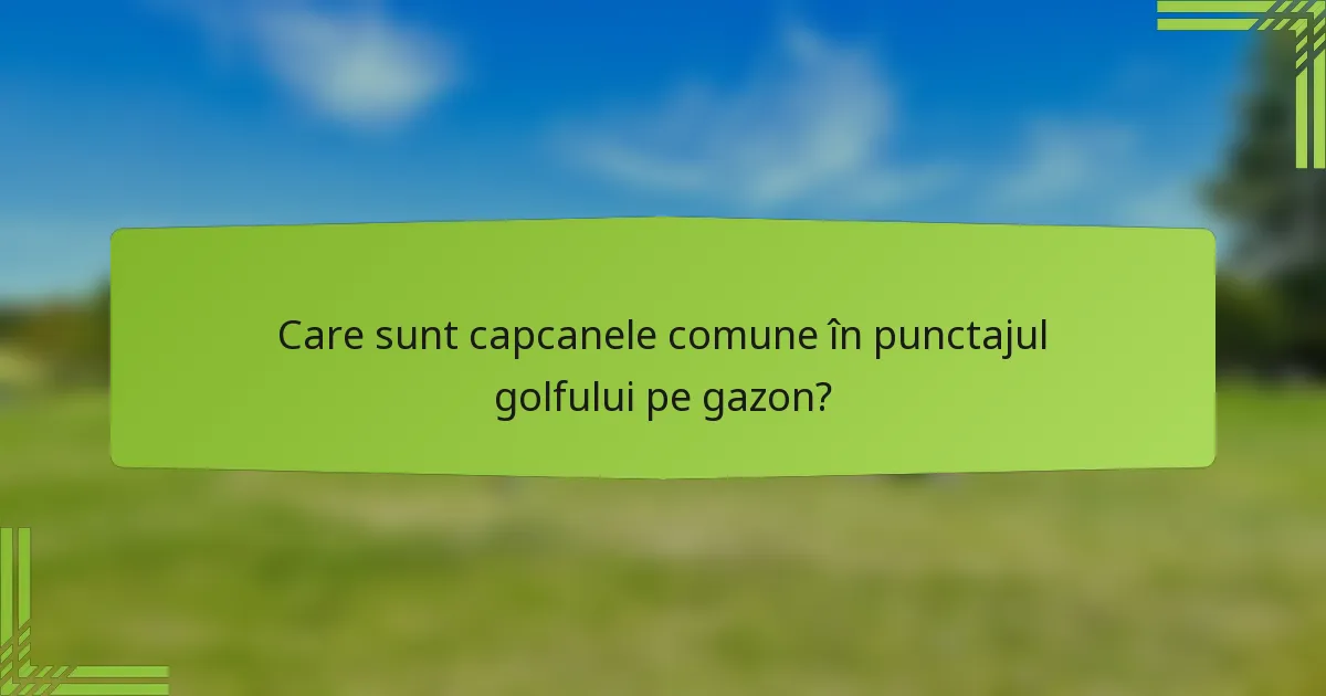 Care sunt capcanele comune în punctajul golfului pe gazon?
