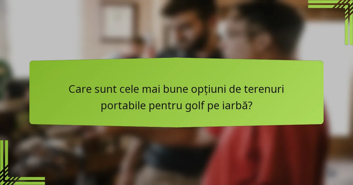 Care sunt cele mai bune opțiuni de terenuri portabile pentru golf pe iarbă?