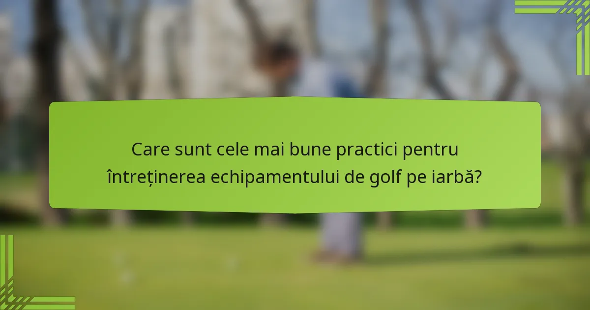 Care sunt cele mai bune practici pentru întreținerea echipamentului de golf pe iarbă?