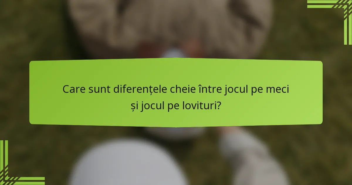 Care sunt diferențele cheie între jocul pe meci și jocul pe lovituri?