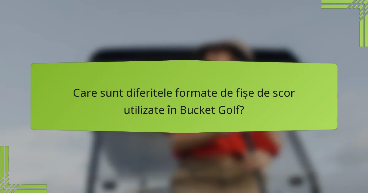 Care sunt diferitele formate de fișe de scor utilizate în Bucket Golf?