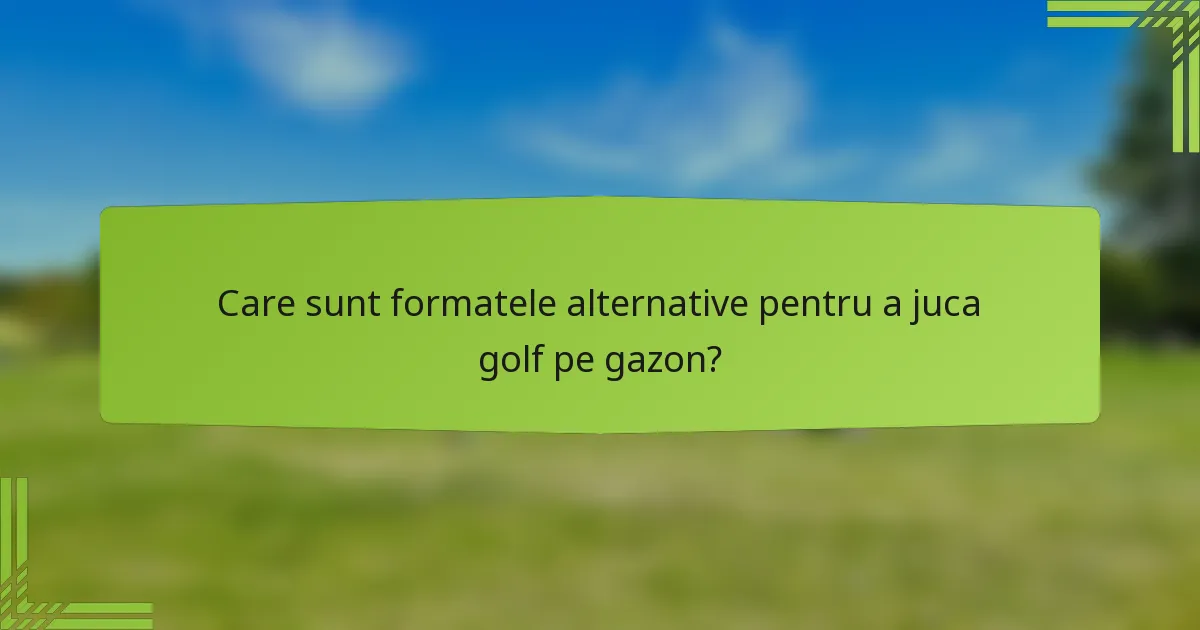 Care sunt formatele alternative pentru a juca golf pe gazon?