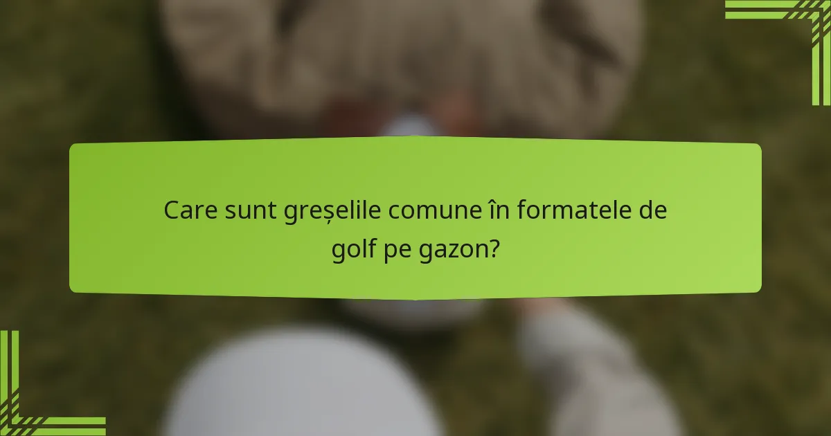 Care sunt greșelile comune în formatele de golf pe gazon?