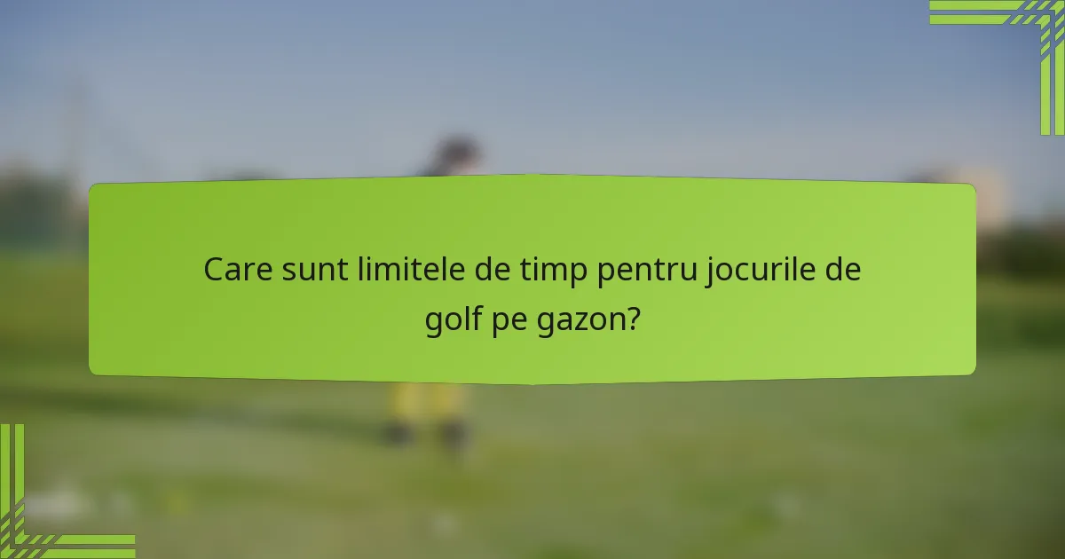 Care sunt limitele de timp pentru jocurile de golf pe gazon?