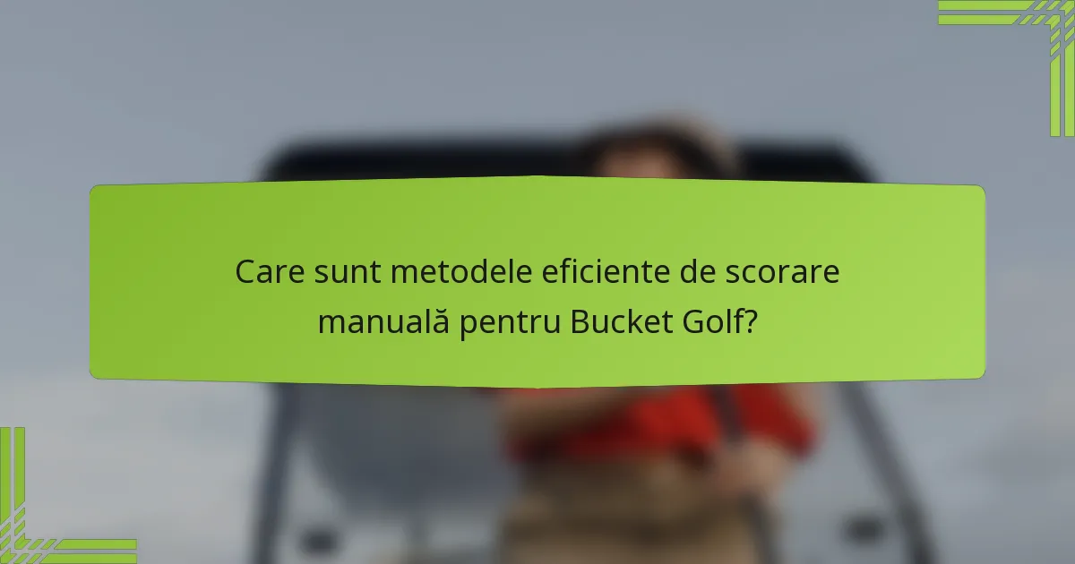 Care sunt metodele eficiente de scorare manuală pentru Bucket Golf?
