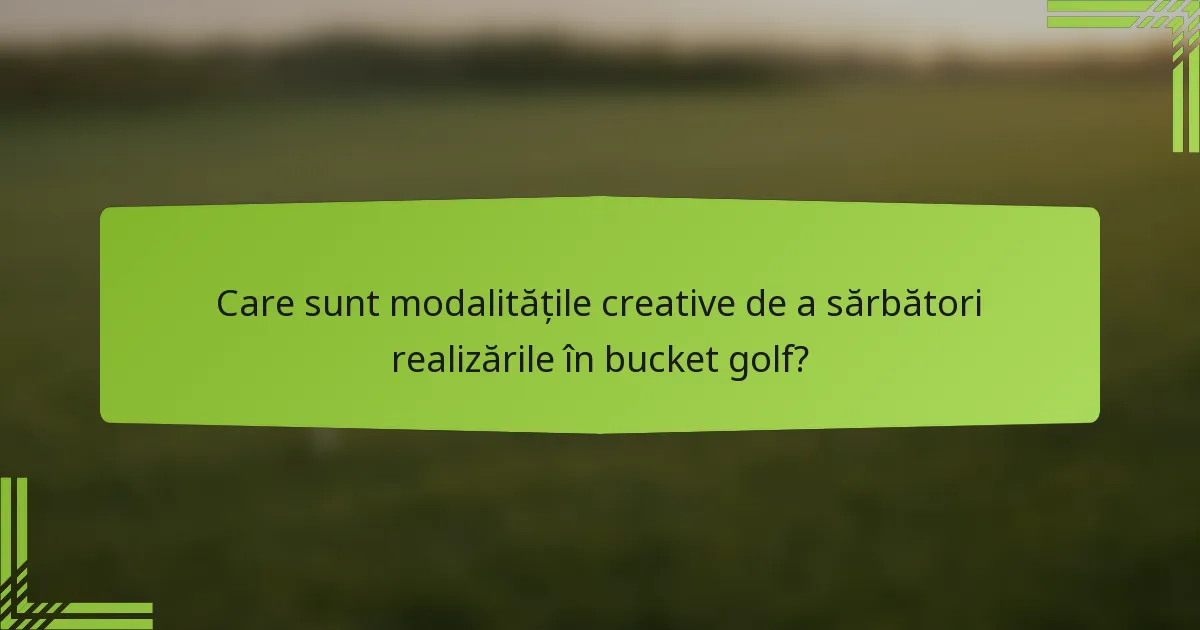 Care sunt modalitățile creative de a sărbători realizările în bucket golf?