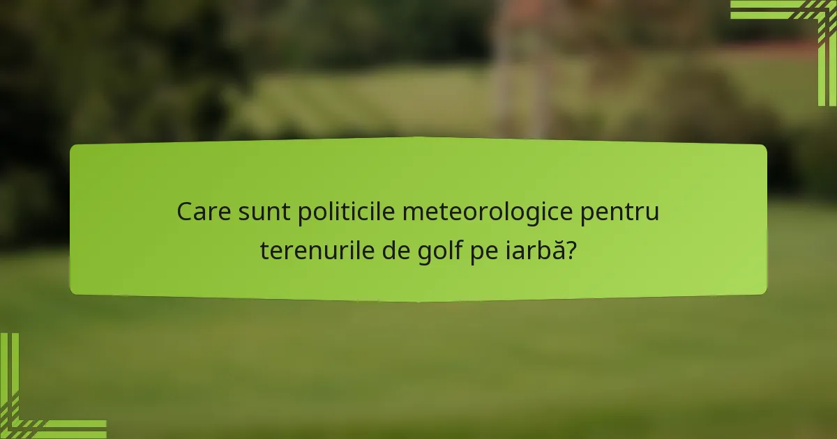 Care sunt politicile meteorologice pentru terenurile de golf pe iarbă?