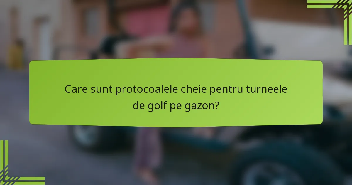 Care sunt protocoalele cheie pentru turneele de golf pe gazon?