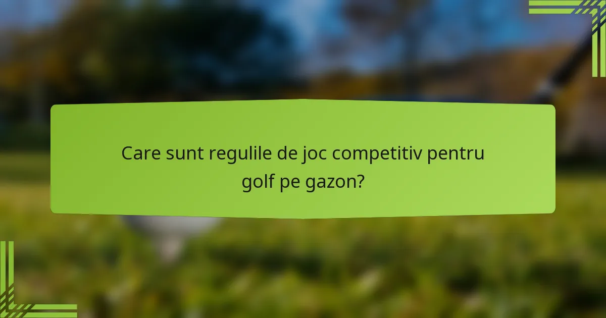 Care sunt regulile de joc competitiv pentru golf pe gazon?