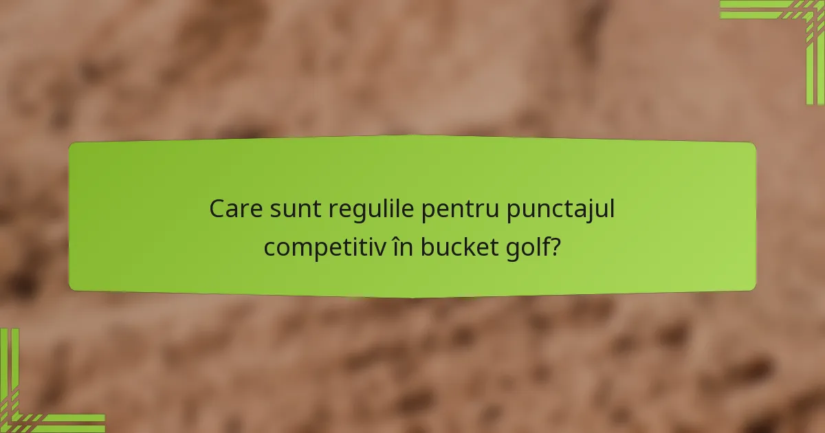 Care sunt regulile pentru punctajul competitiv în bucket golf?