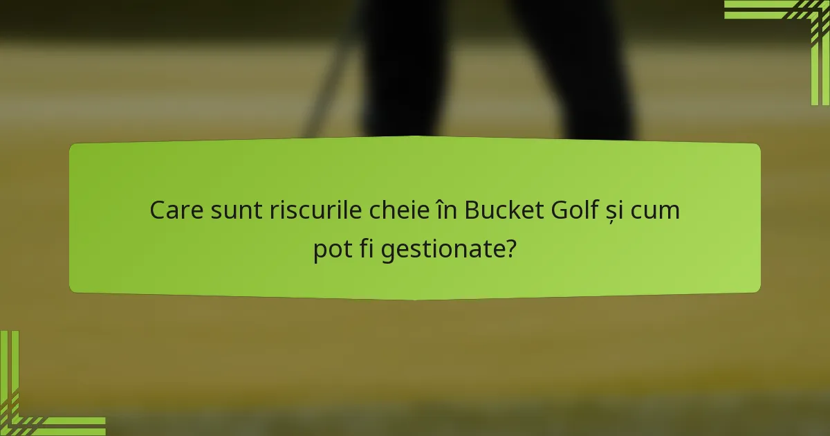 Care sunt riscurile cheie în Bucket Golf și cum pot fi gestionate?