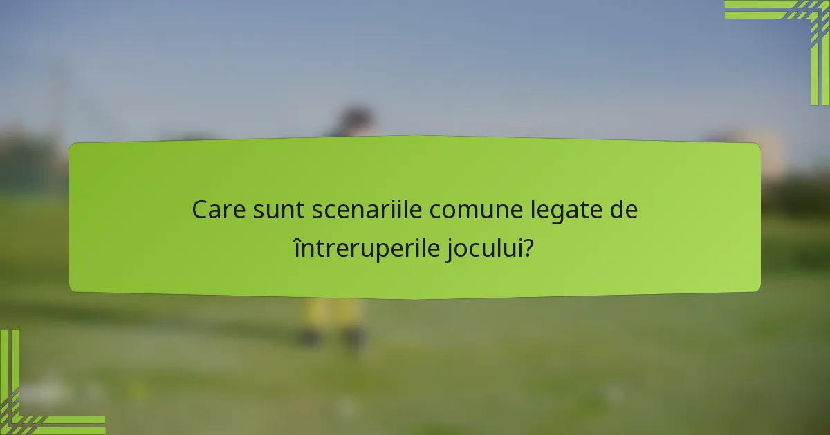 Care sunt scenariile comune legate de întreruperile jocului?