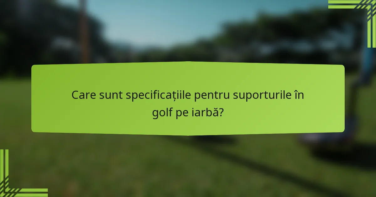Care sunt specificațiile pentru suporturile în golf pe iarbă?