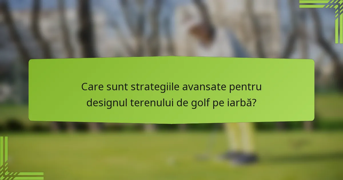 Care sunt strategiile avansate pentru designul terenului de golf pe iarbă?