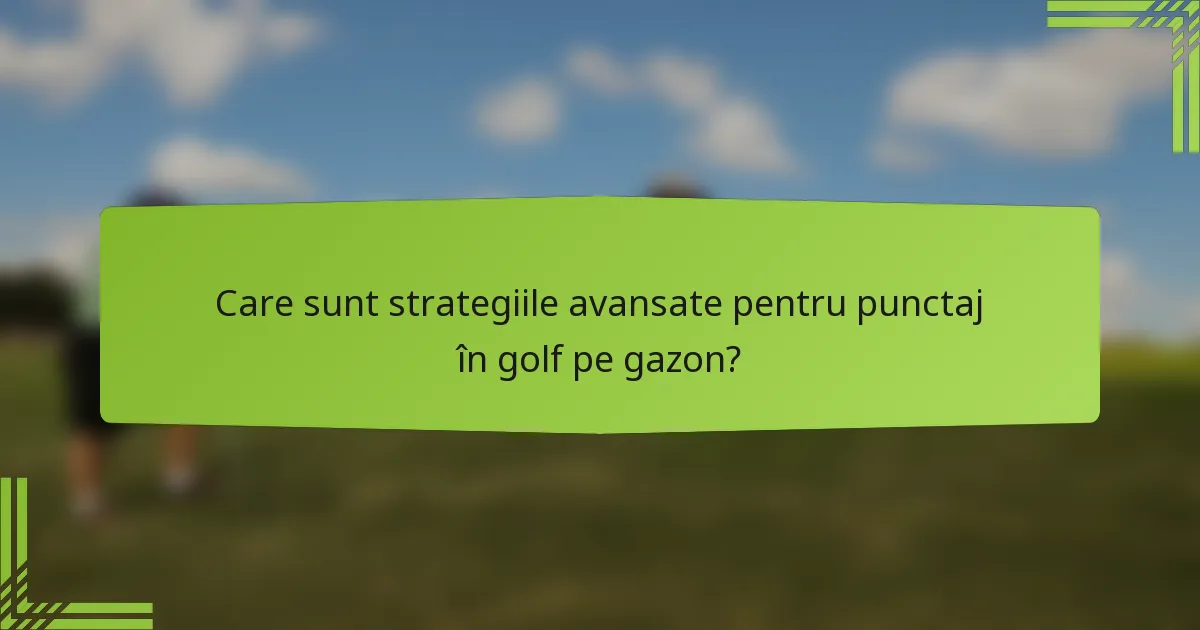 Care sunt strategiile avansate pentru punctaj în golf pe gazon?