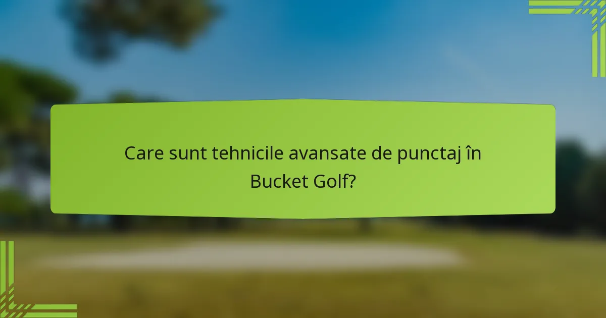 Care sunt tehnicile avansate de punctaj în Bucket Golf?