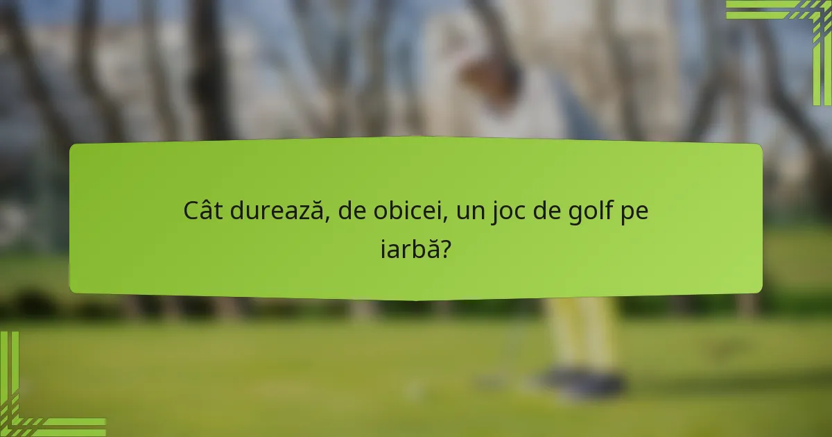 Cât durează, de obicei, un joc de golf pe iarbă?
