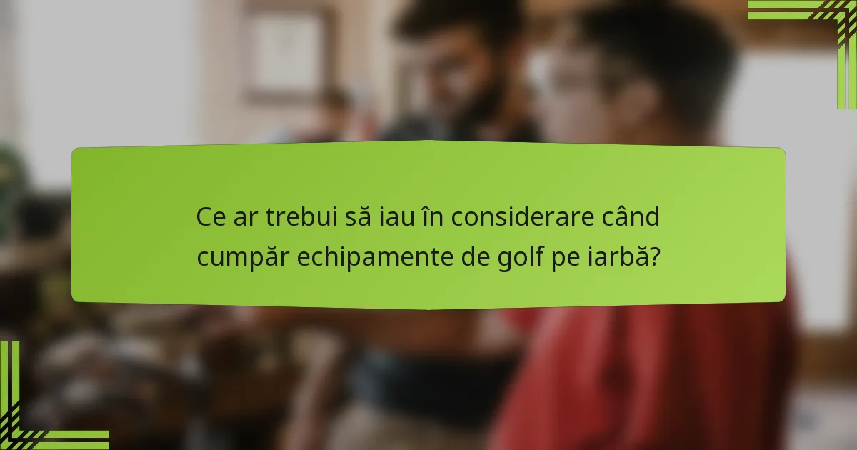 Ce ar trebui să iau în considerare când cumpăr echipamente de golf pe iarbă?