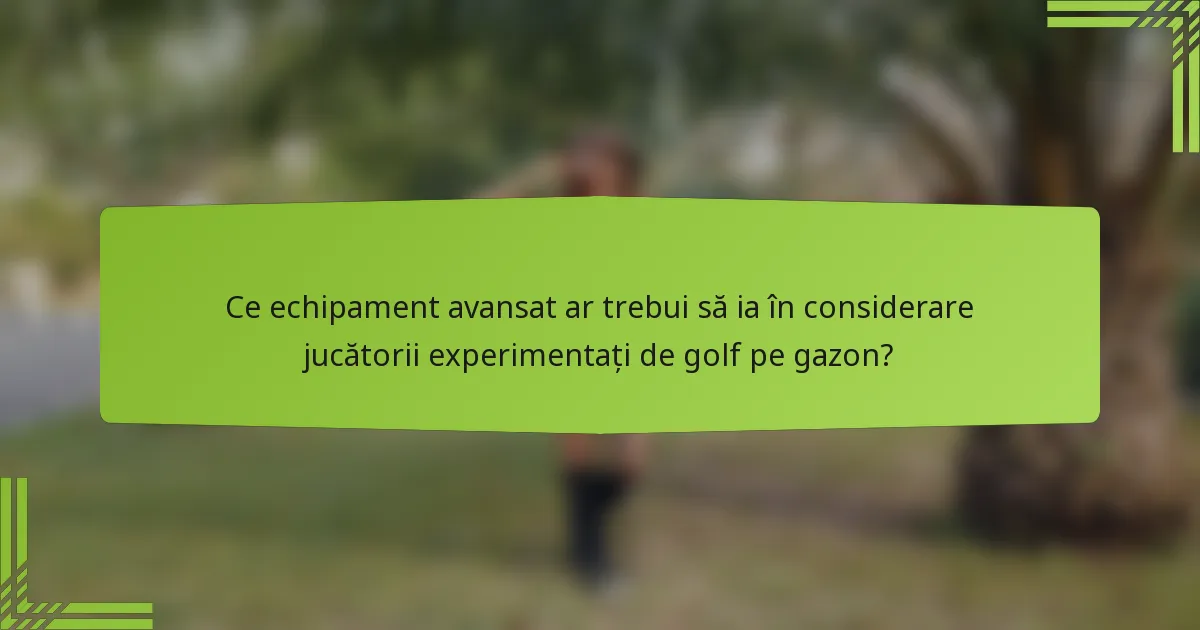 Ce echipament avansat ar trebui să ia în considerare jucătorii experimentați de golf pe gazon?
