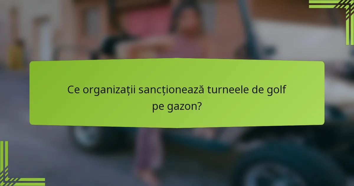 Ce organizații sancționează turneele de golf pe gazon?