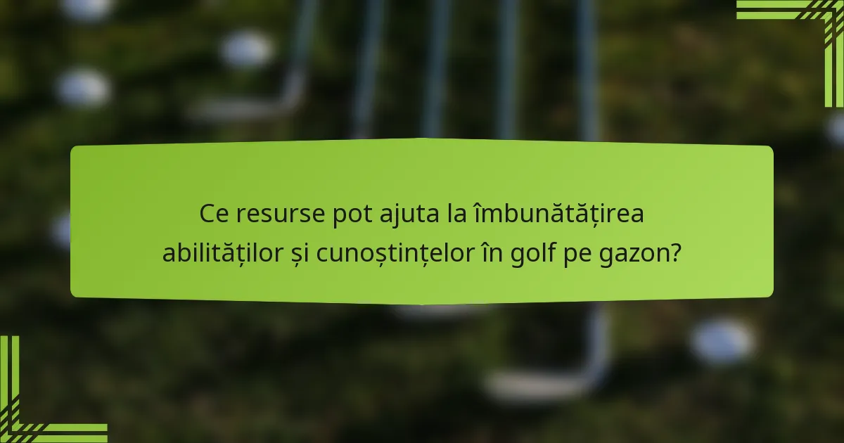 Ce resurse pot ajuta la îmbunătățirea abilităților și cunoștințelor în golf pe gazon?