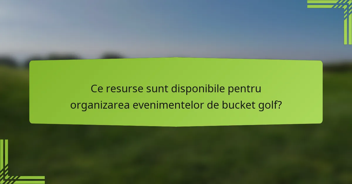 Ce resurse sunt disponibile pentru organizarea evenimentelor de bucket golf?