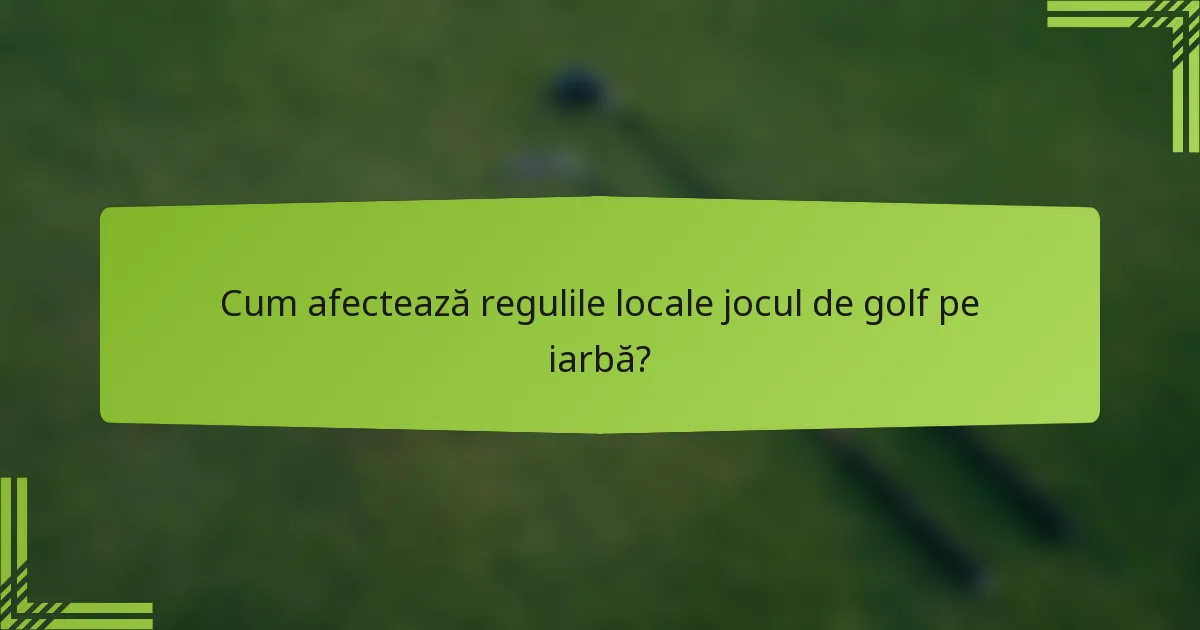 Cum afectează regulile locale jocul de golf pe iarbă?