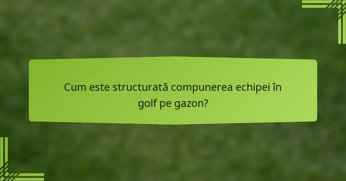 Cum este structurată compunerea echipei în golf pe gazon?