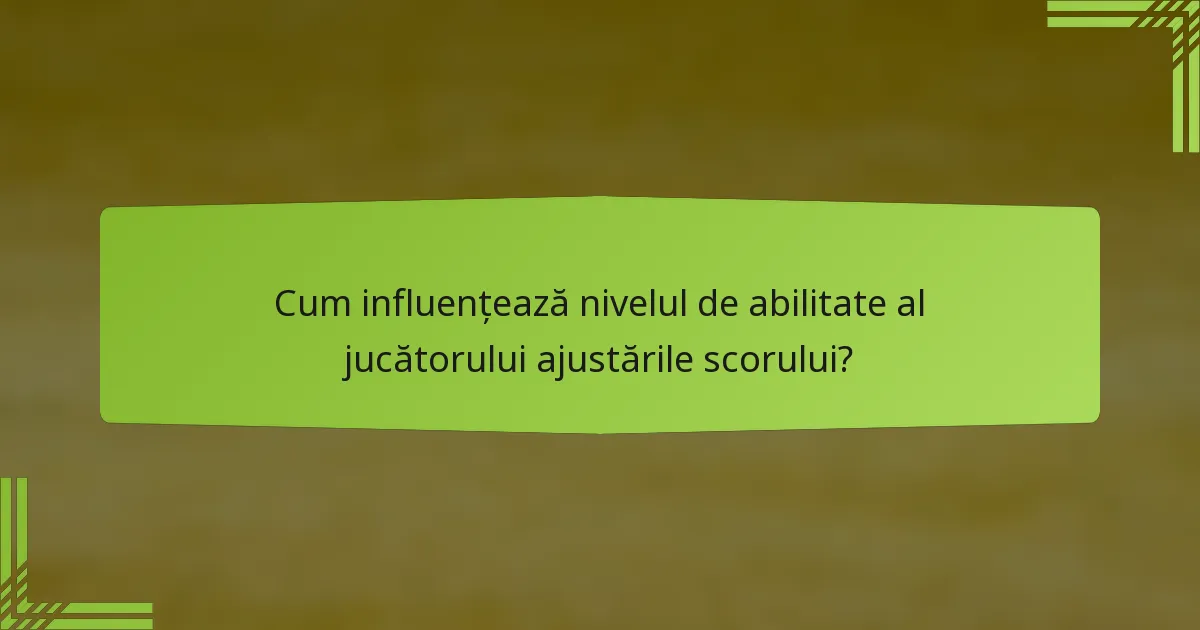 Cum influențează nivelul de abilitate al jucătorului ajustările scorului?