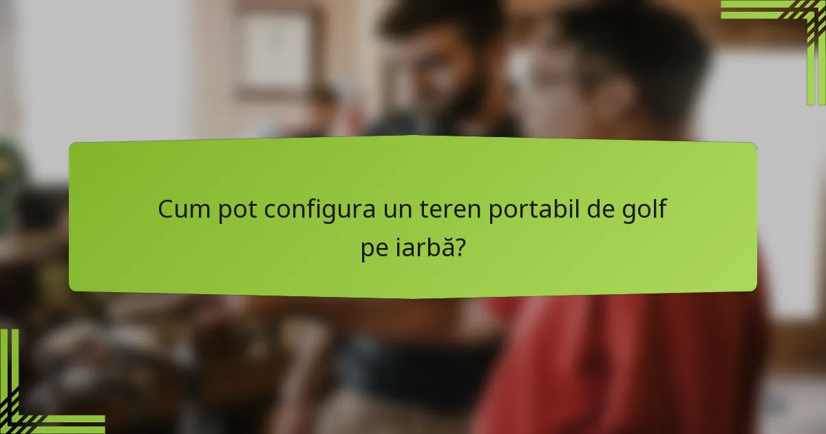 Cum pot configura un teren portabil de golf pe iarbă?