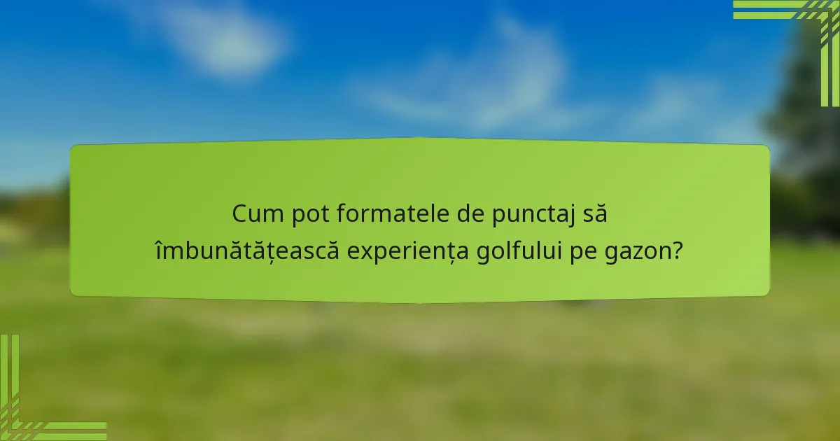Cum pot formatele de punctaj să îmbunătățească experiența golfului pe gazon?