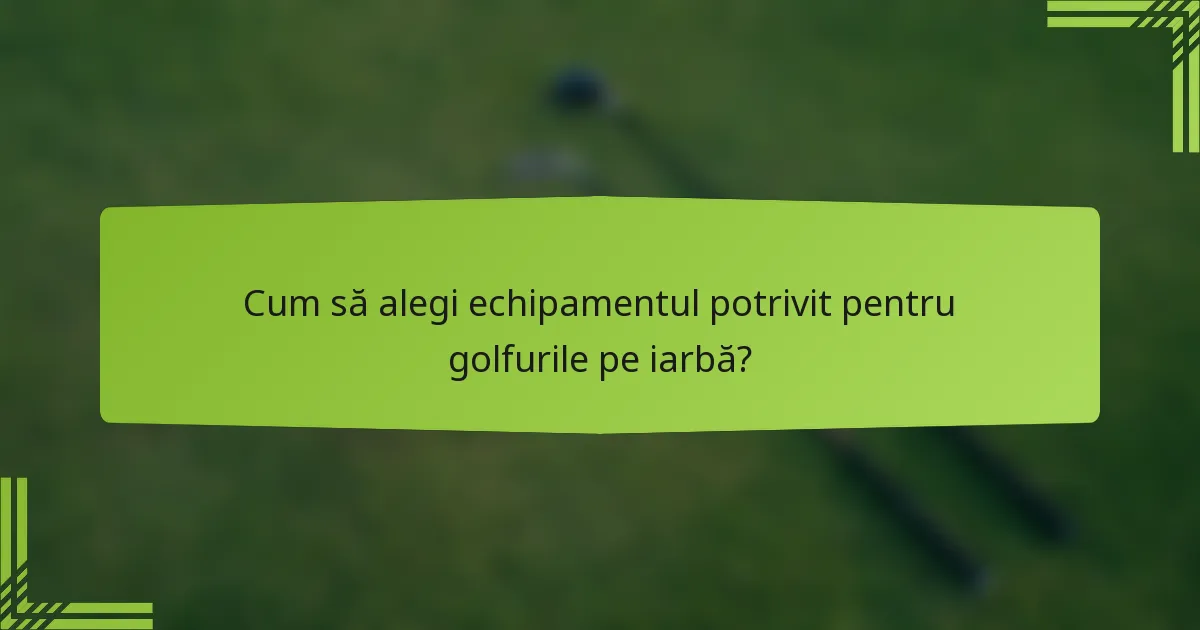 Cum să alegi echipamentul potrivit pentru golfurile pe iarbă?