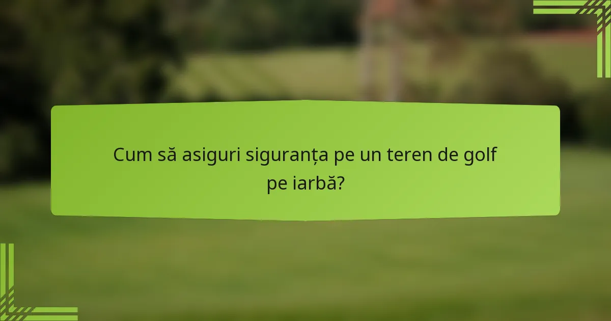 Cum să asiguri siguranța pe un teren de golf pe iarbă?