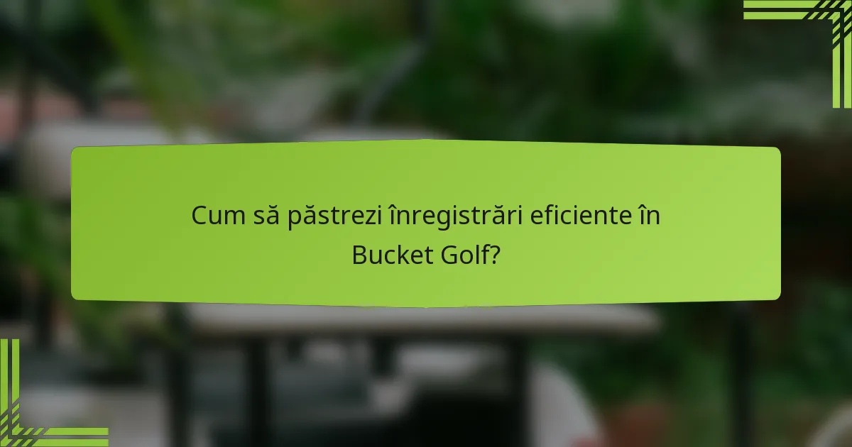 Cum să păstrezi înregistrări eficiente în Bucket Golf?