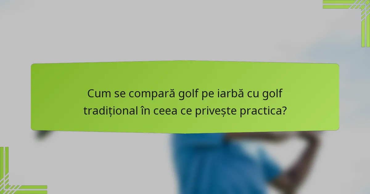 Cum se compară golf pe iarbă cu golf tradițional în ceea ce privește practica?