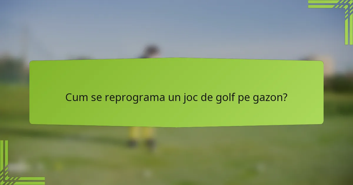 Cum se reprograma un joc de golf pe gazon?