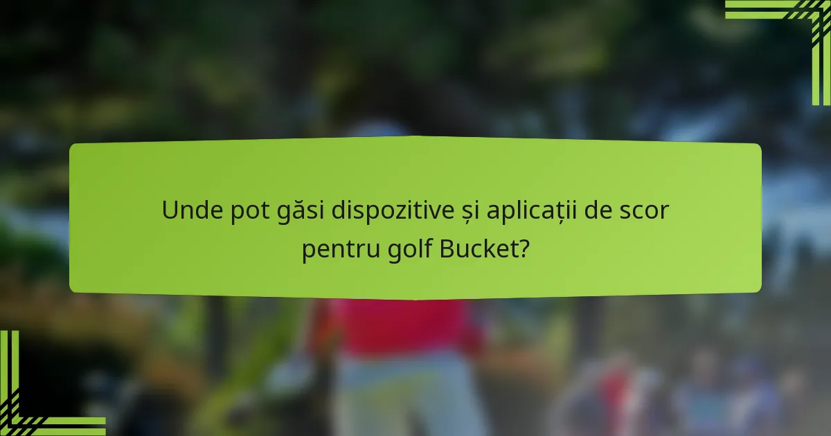 Unde pot găsi dispozitive și aplicații de scor pentru golf Bucket?